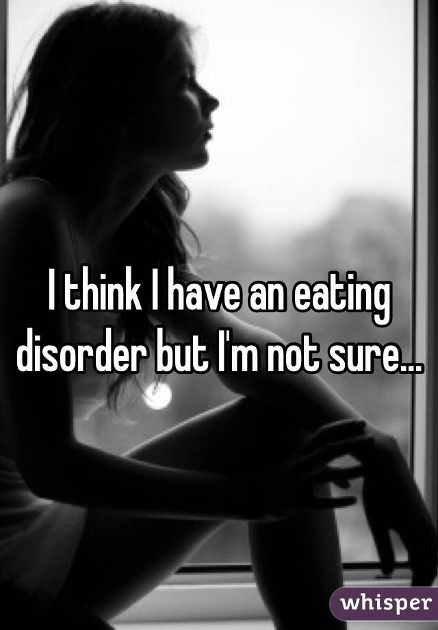 I think I have an eating disorder but I'm not sure...