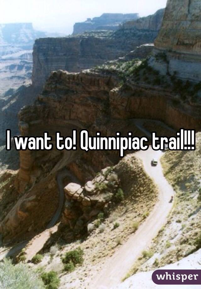 I want to! Quinnipiac trail!!!