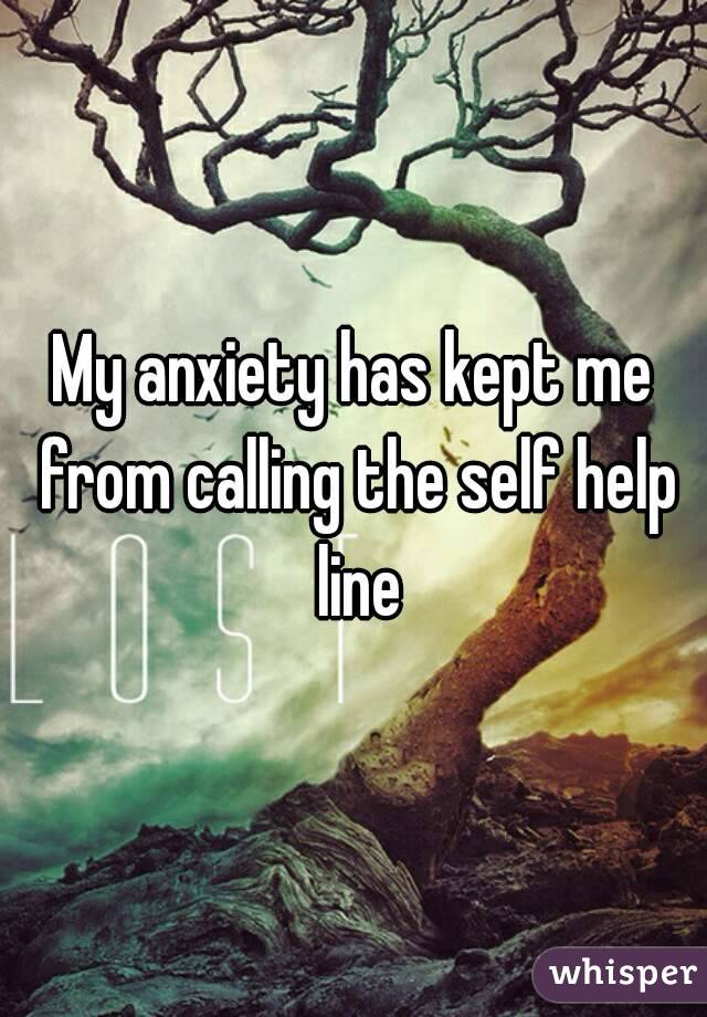 My anxiety has kept me from calling the self help line