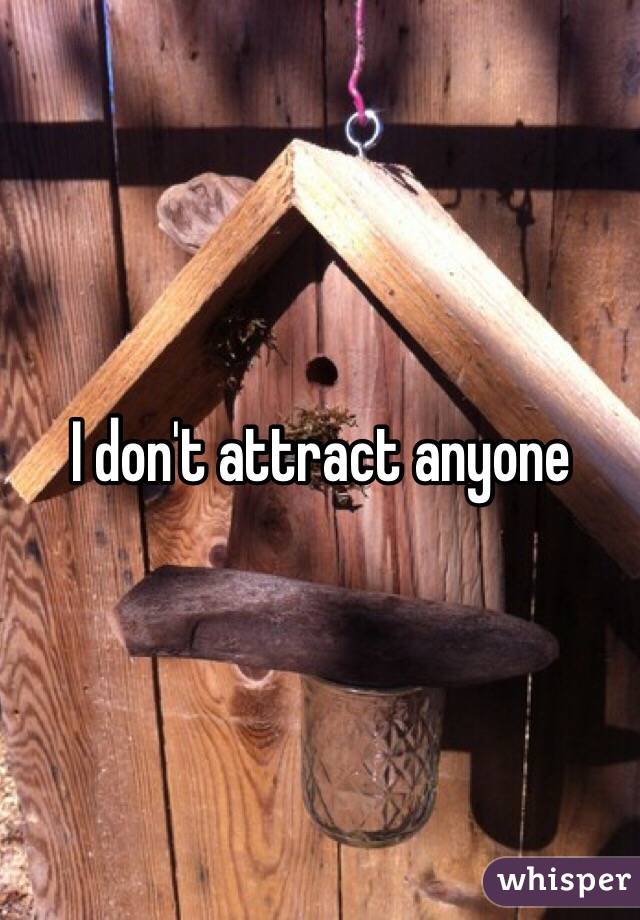 I don't attract anyone
