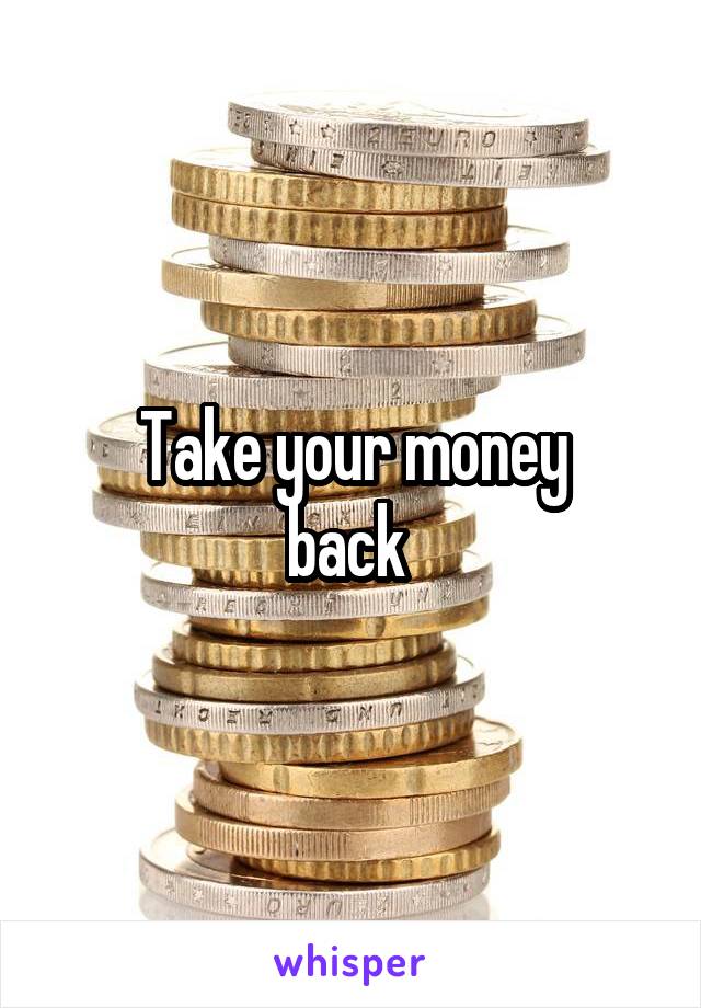 Take your money
back 