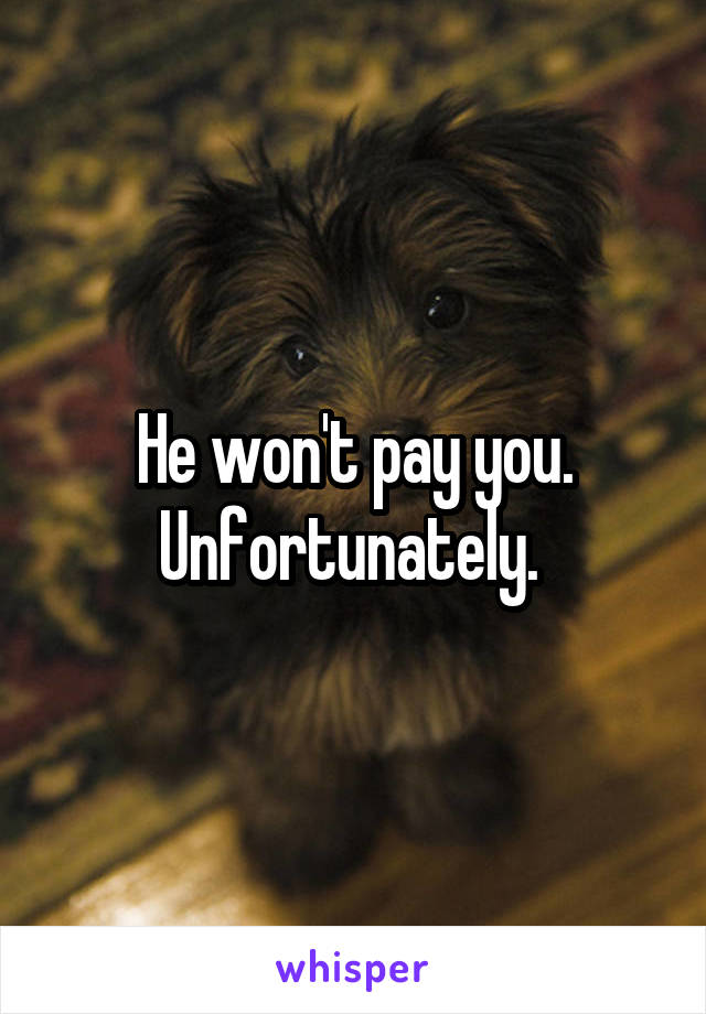 He won't pay you. Unfortunately. 