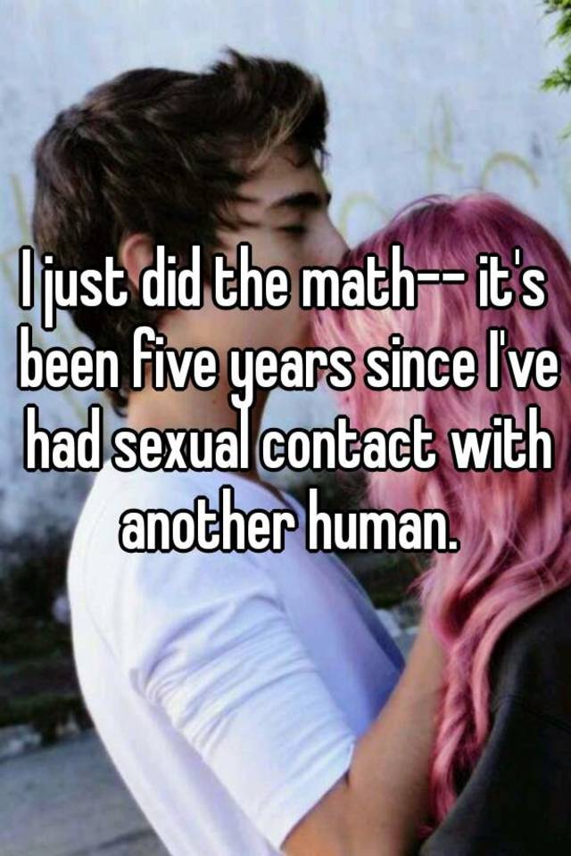 I Just Did The Math Its Been Five Years Since Ive Had Sexual Contact With Another Human 9132