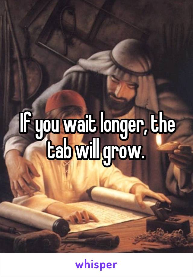 If you wait longer, the tab will grow. 