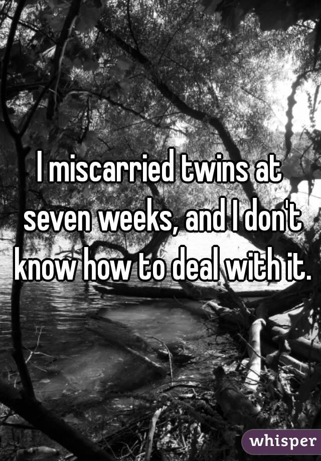 I miscarried twins at seven weeks, and I don't know how to deal with it.
