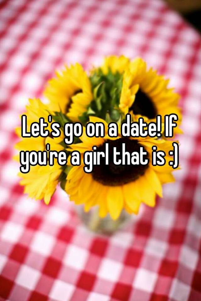 let-s-go-on-a-date-if-you-re-a-girl-that-is