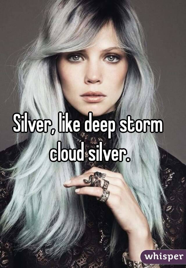 Silver, like deep storm cloud silver.