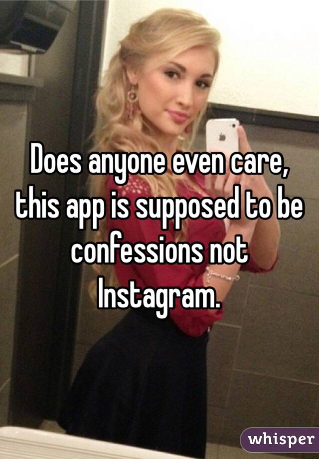 Does anyone even care, this app is supposed to be confessions not Instagram.