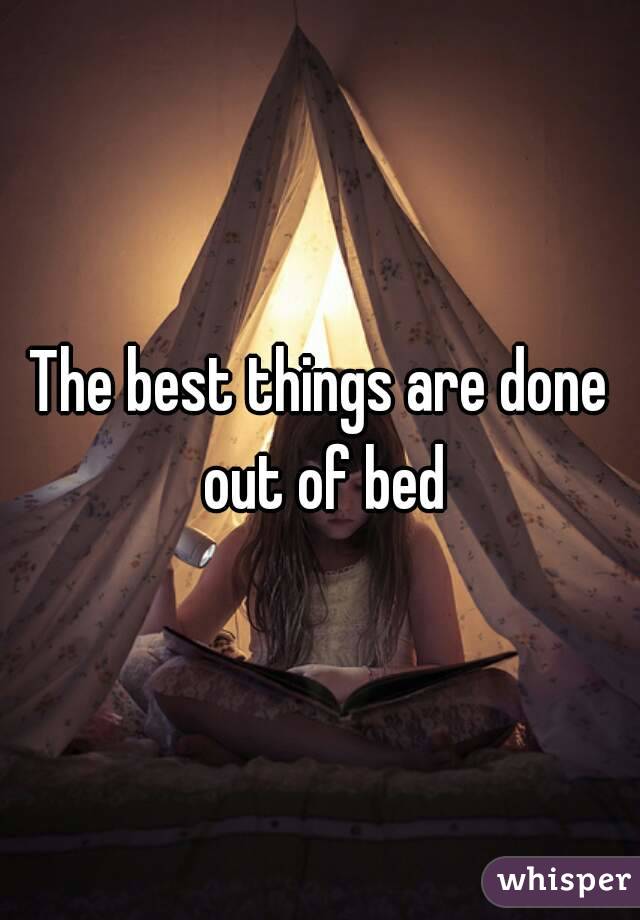 The best things are done out of bed