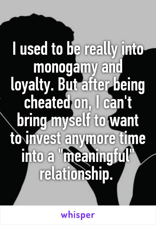 I used to be really into monogamy and loyalty. But after being cheated on, I can't bring myself to want to invest anymore time into a "meaningful" relationship. 