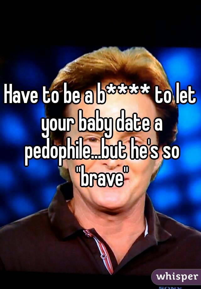 Have to be a b**** to let your baby date a pedophile...but he's so "brave"