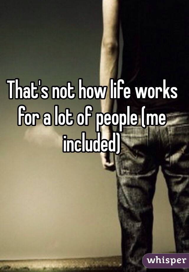 That's not how life works for a lot of people (me included)
