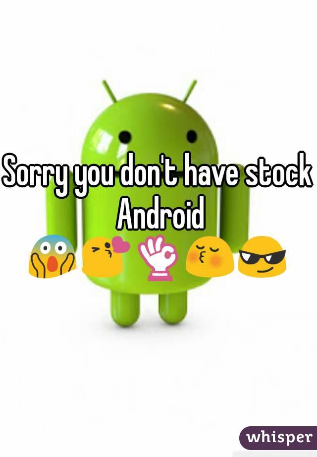 Sorry you don't have stock Android
😱😘👌😚😎