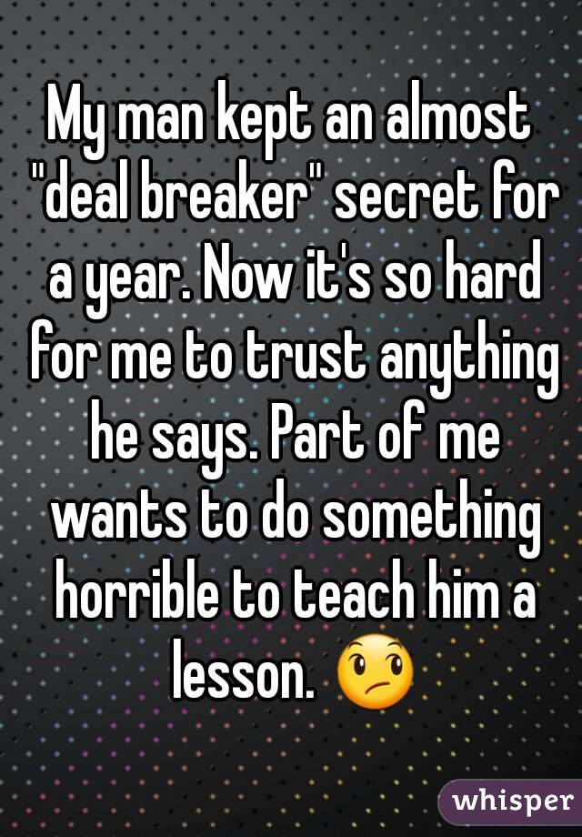 My man kept an almost "deal breaker" secret for a year. Now it's so hard for me to trust anything he says. Part of me wants to do something horrible to teach him a lesson. 😞