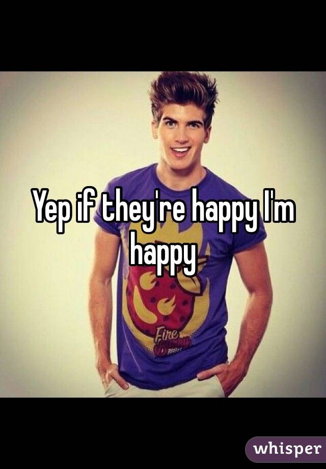 Yep if they're happy I'm happy 