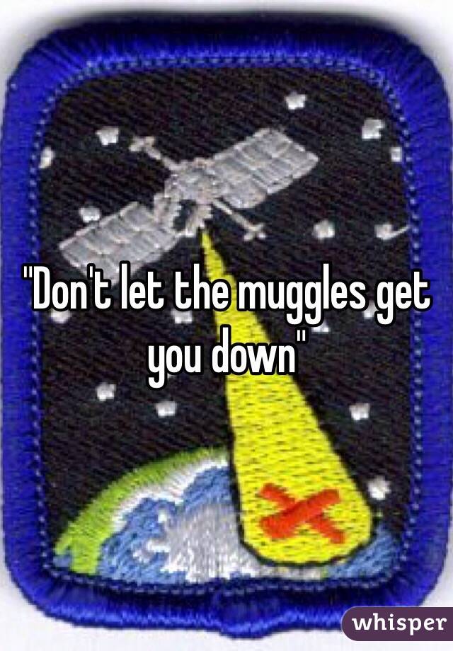 "Don't let the muggles get you down"