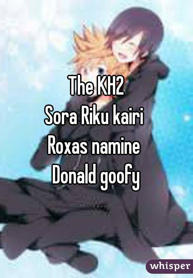 The KH2
Sora Riku kairi 
Roxas namine 
Donald goofy