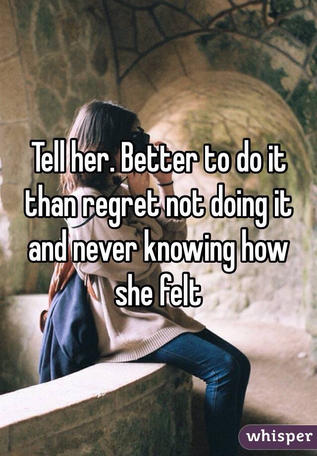 Tell her. Better to do it than regret not doing it and never knowing how she felt