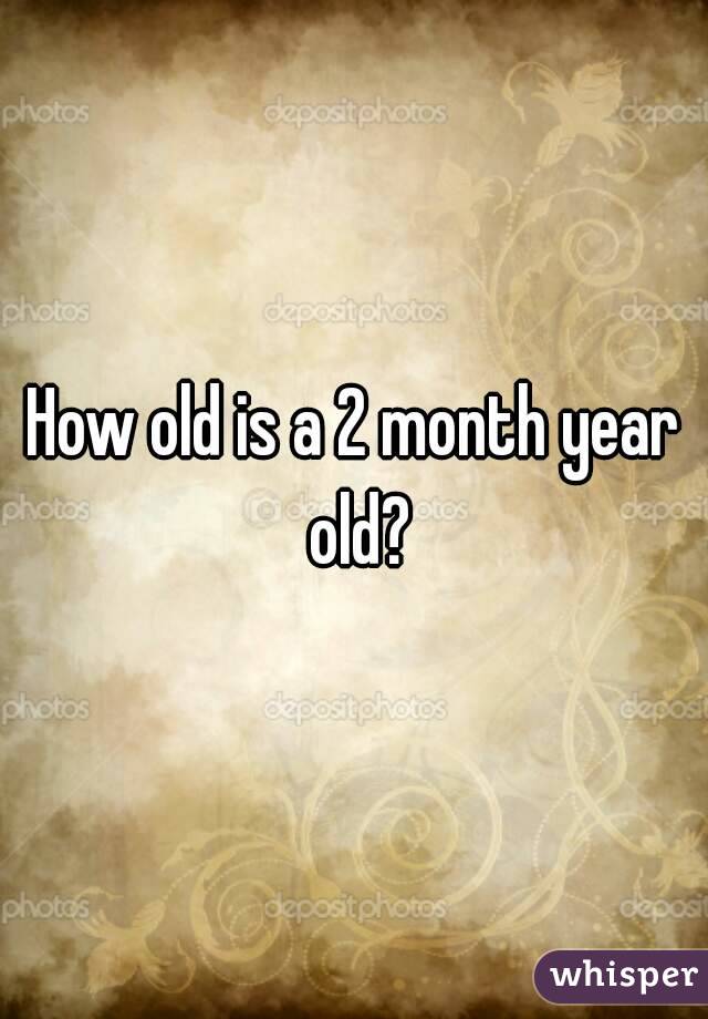 How old is a 2 month year old?
