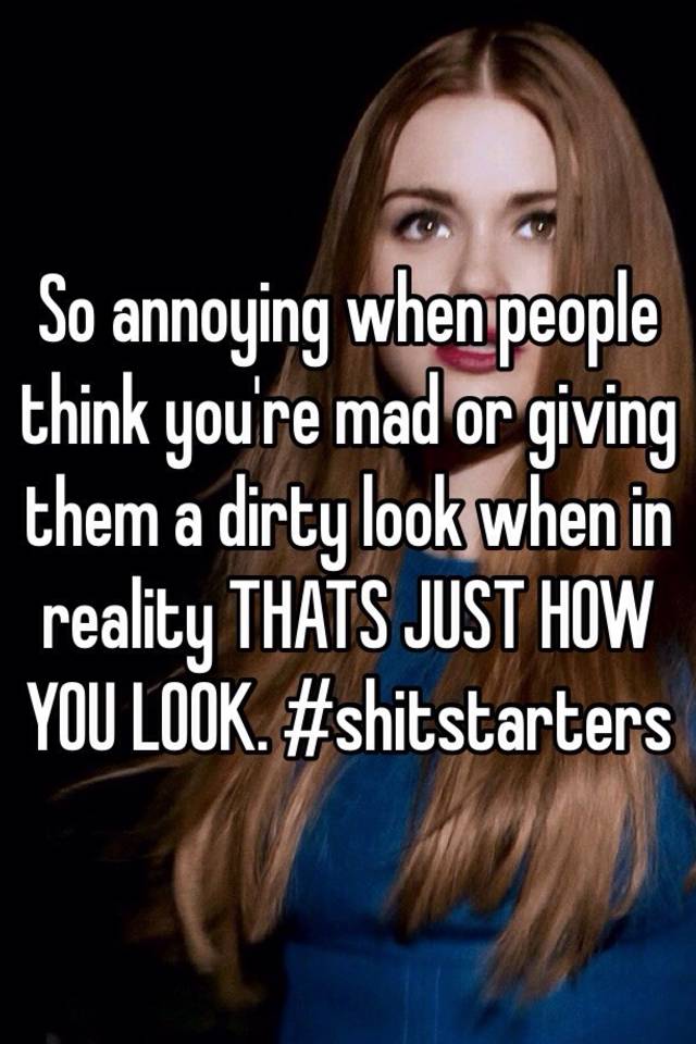 so-annoying-when-people-think-you-re-mad-or-giving-them-a-dirty-look