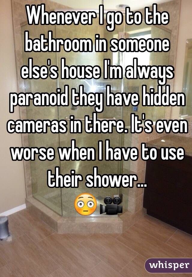 Whenever I go to the bathroom in someone else's house I'm always paranoid they have hidden cameras in there. It's even worse when I have to use their shower...
😳🎥