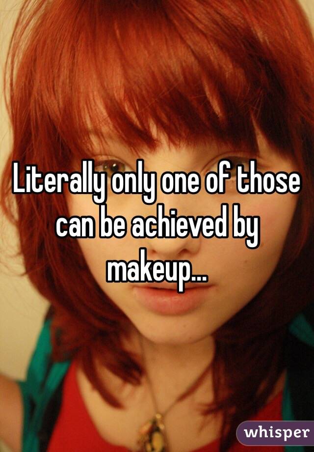 Literally only one of those can be achieved by makeup...