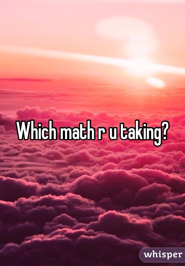 Which math r u taking?