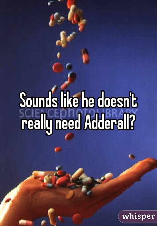 Sounds like he doesn't really need Adderall? 