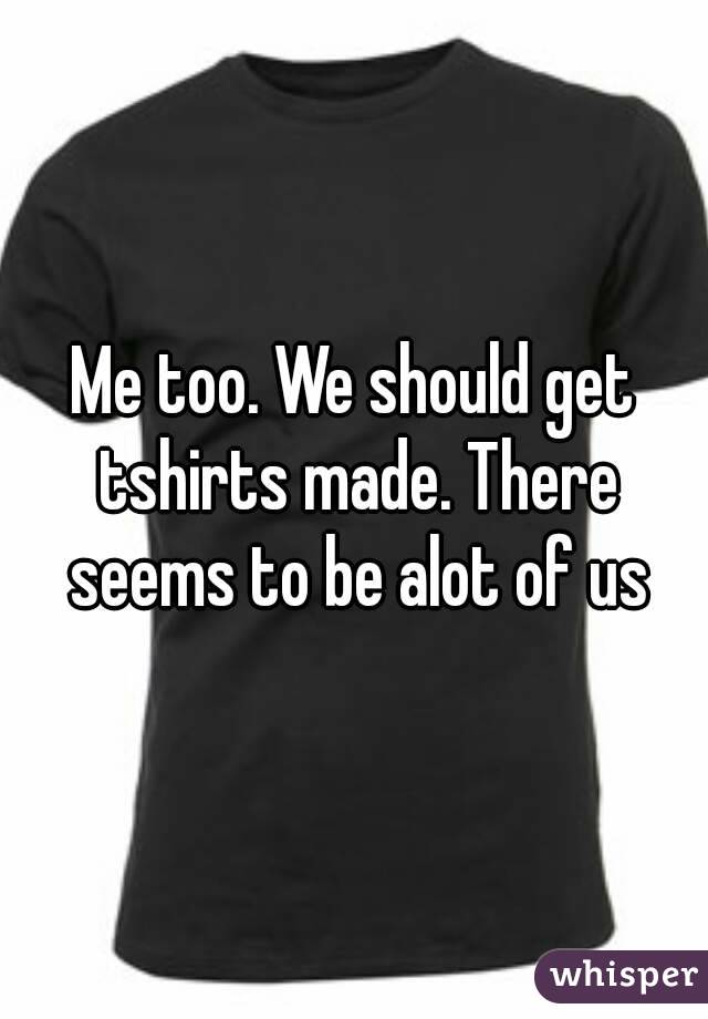 Me too. We should get tshirts made. There seems to be alot of us