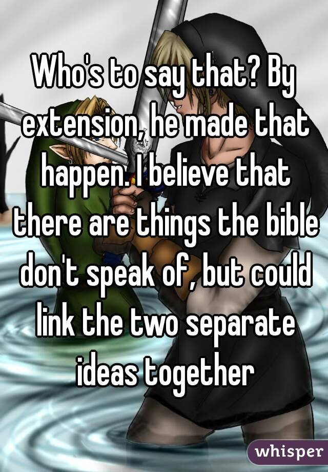 Who's to say that? By extension, he made that happen. I believe that there are things the bible don't speak of, but could link the two separate ideas together