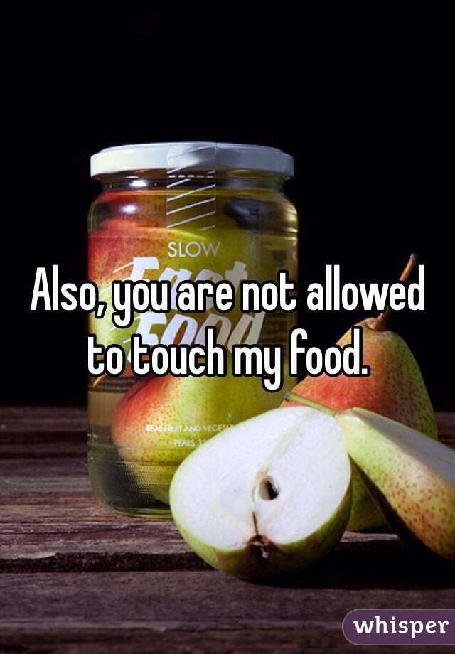 Also, you are not allowed to touch my food.