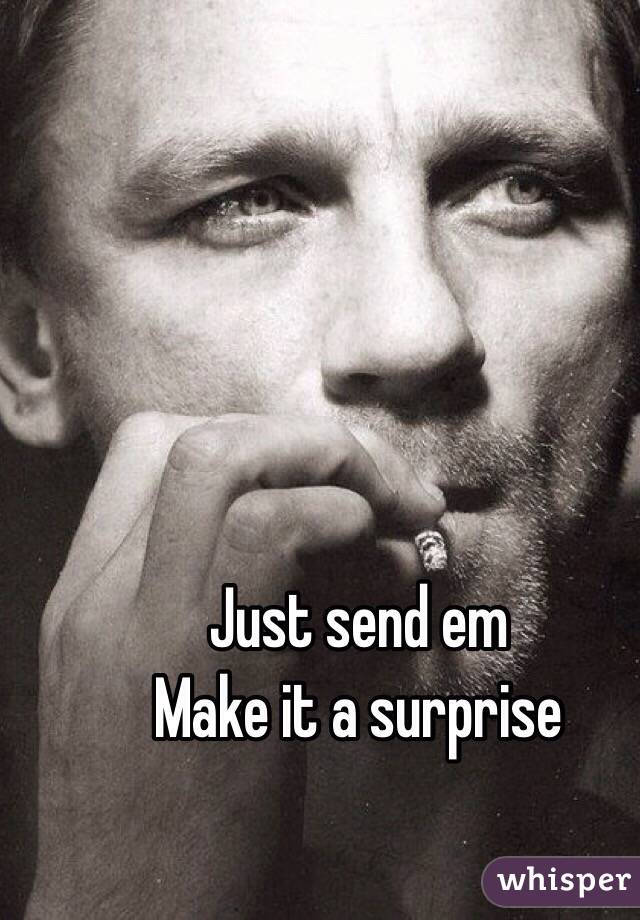 Just send em
Make it a surprise 