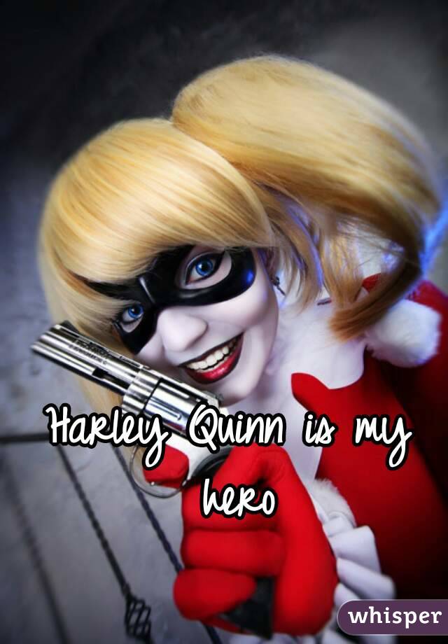 Harley Quinn is my hero