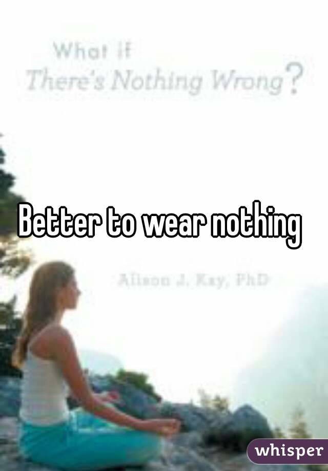 Better to wear nothing 