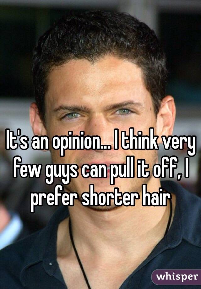 It's an opinion... I think very few guys can pull it off, I prefer shorter hair