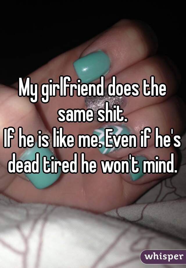 My girlfriend does the same shit. 
If he is like me. Even if he's dead tired he won't mind. 