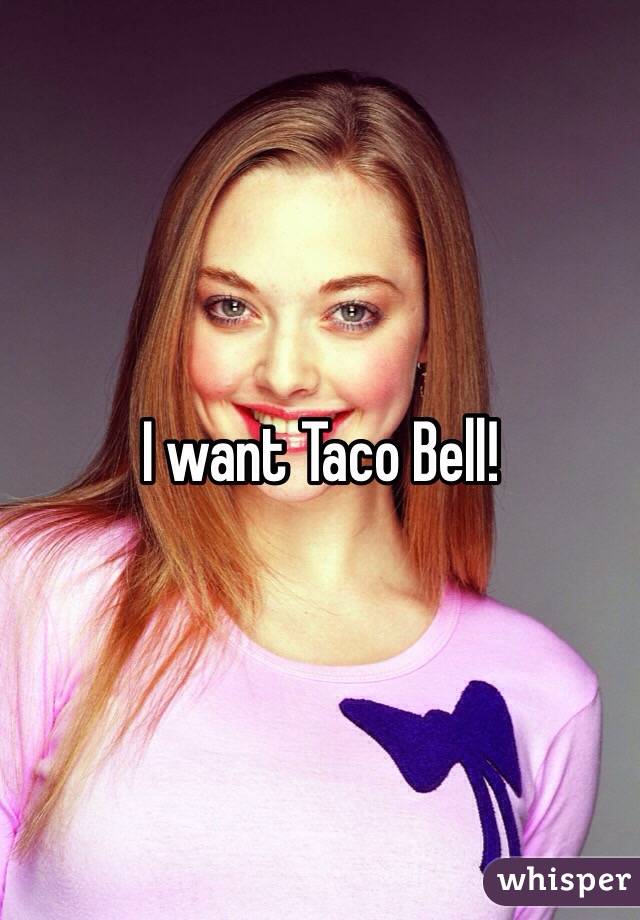 I want Taco Bell!