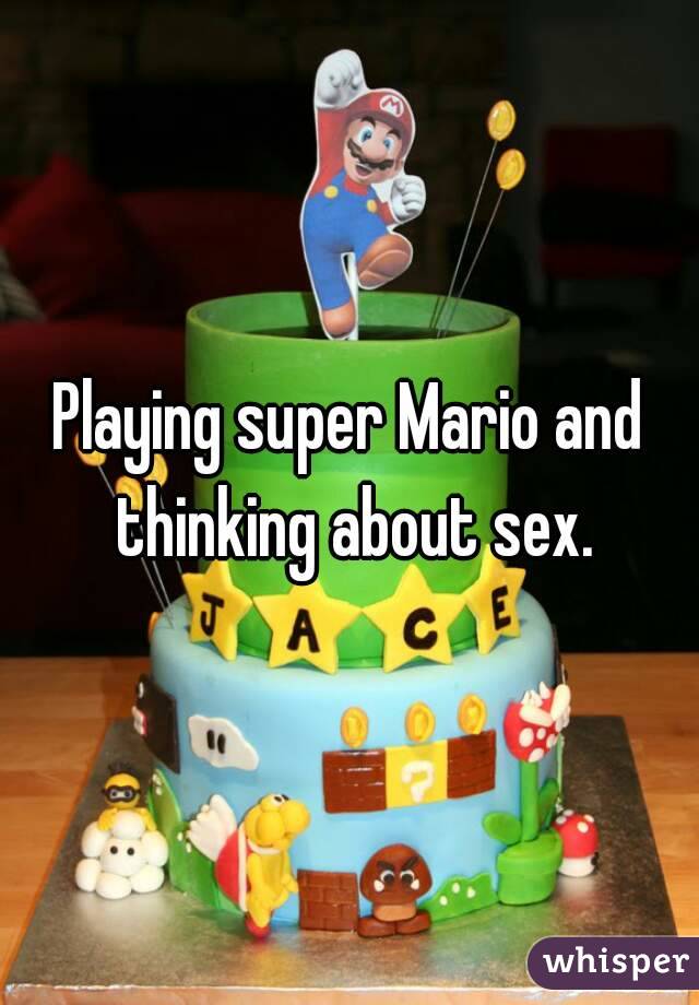 Playing super Mario and thinking about sex.