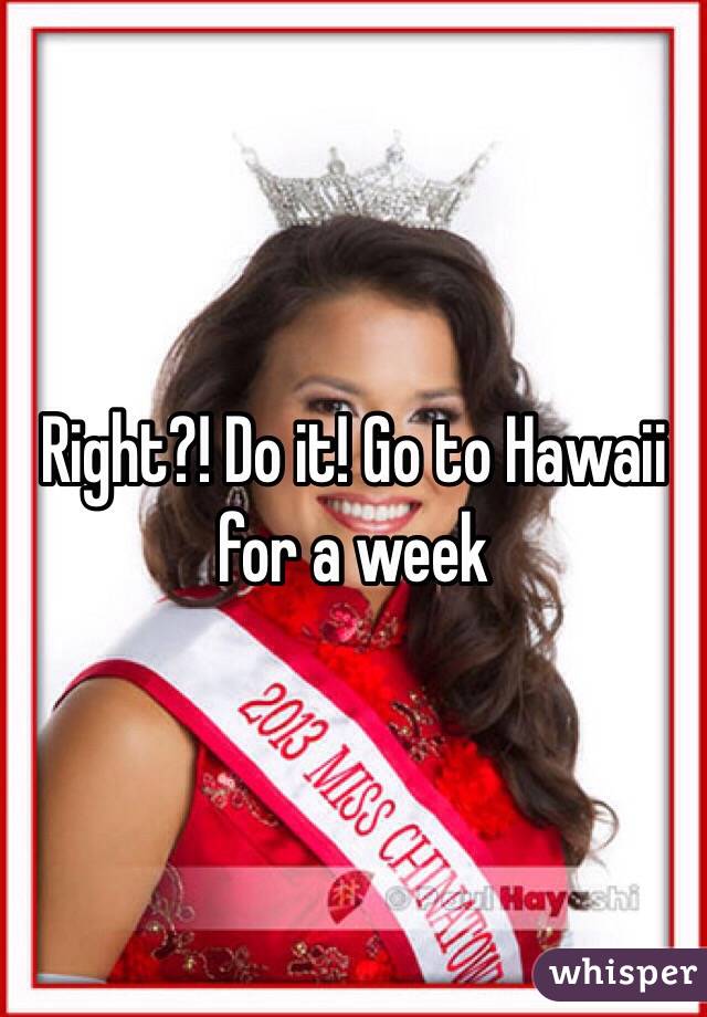 Right?! Do it! Go to Hawaii for a week 