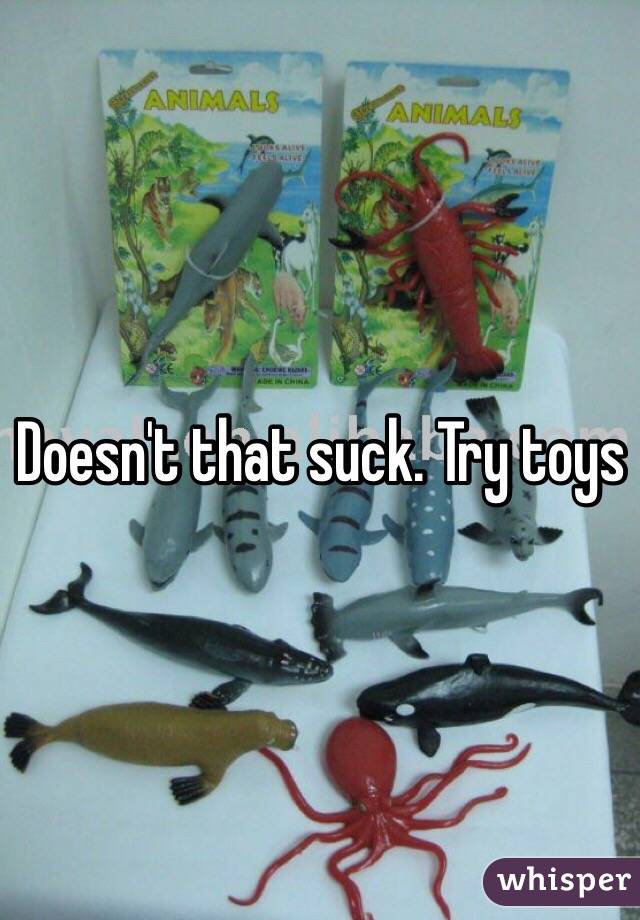 Doesn't that suck. Try toys 