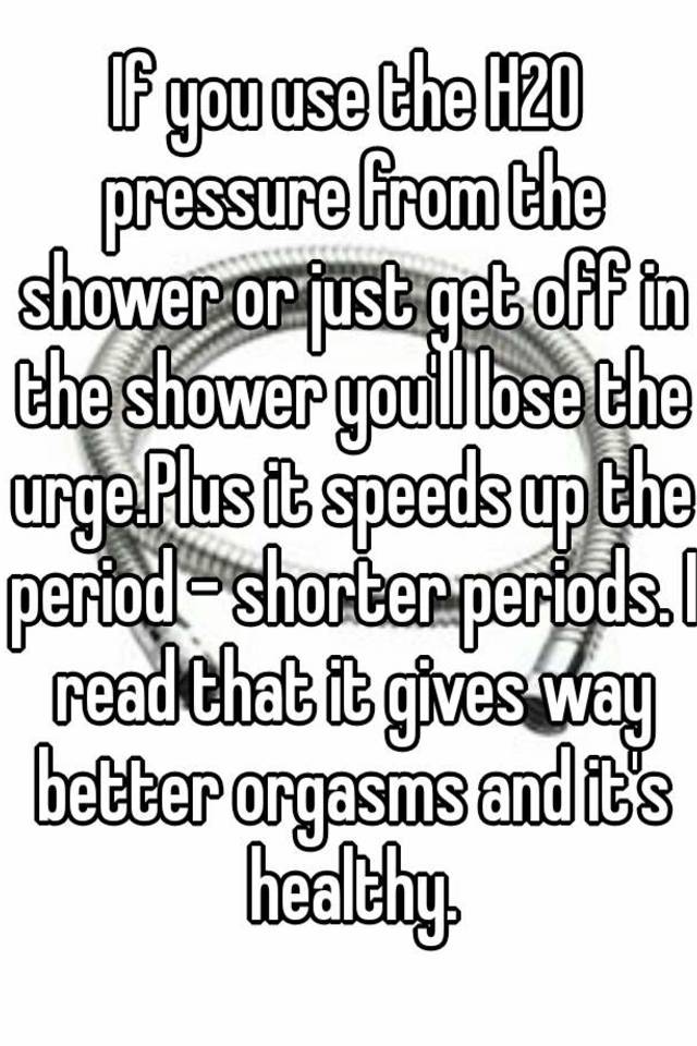 if-you-use-the-h20-pressure-from-the-shower-or-just-get-off-in-the