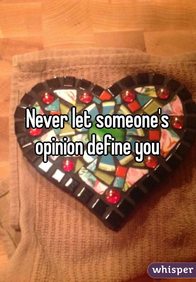 Never let someone's opinion define you 