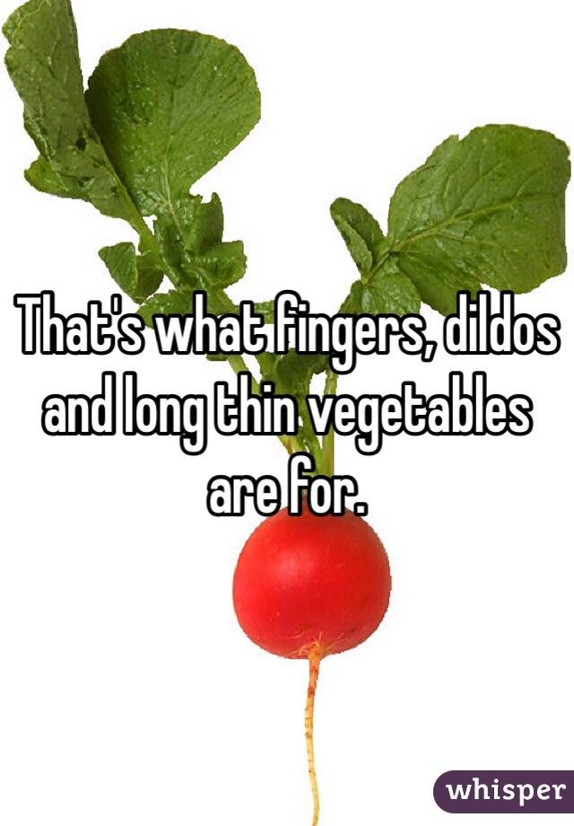 That's what fingers, dildos and long thin vegetables are for. 
