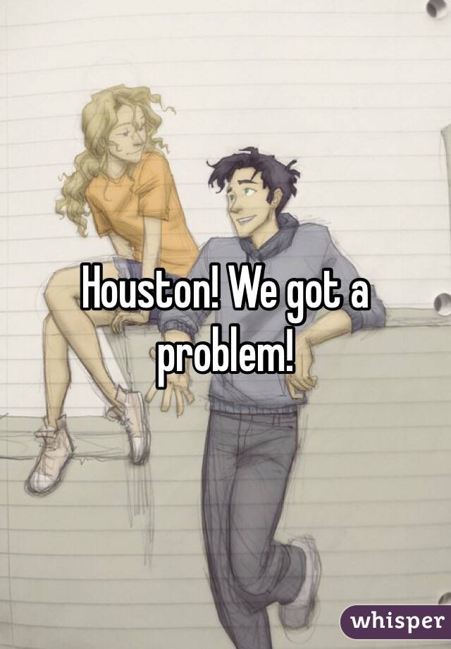 Houston! We got a problem!