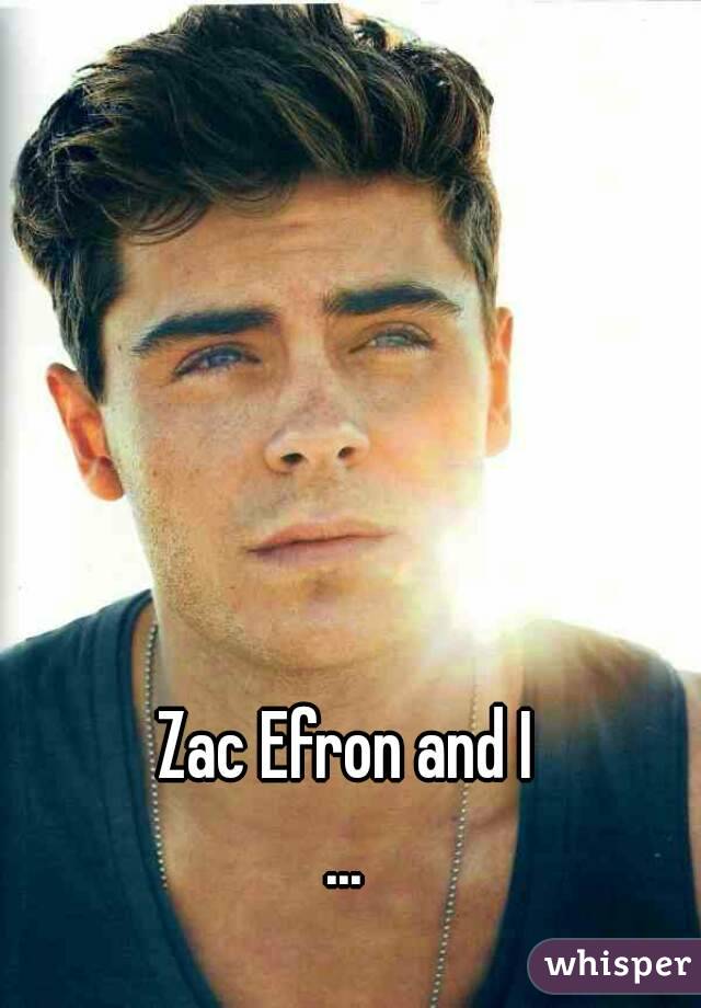 Zac Efron and I
...