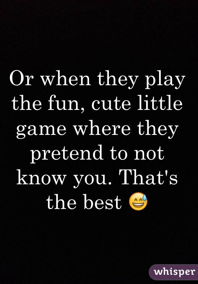 Or when they play the fun, cute little game where they pretend to not know you. That's the best 😅