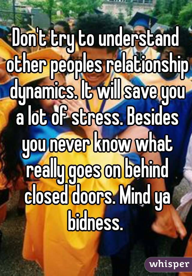 Don't try to understand other peoples relationship dynamics. It will save you a lot of stress. Besides you never know what really goes on behind closed doors. Mind ya bidness. 