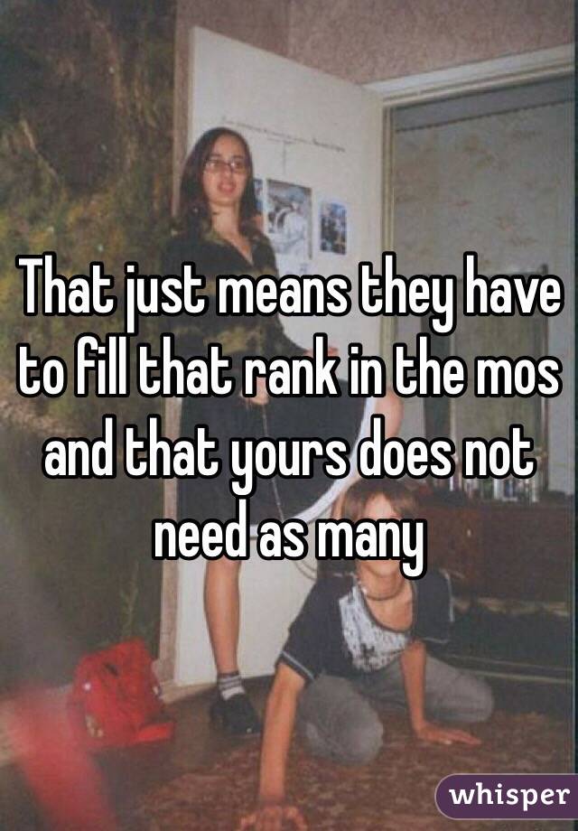 That just means they have to fill that rank in the mos and that yours does not need as many 