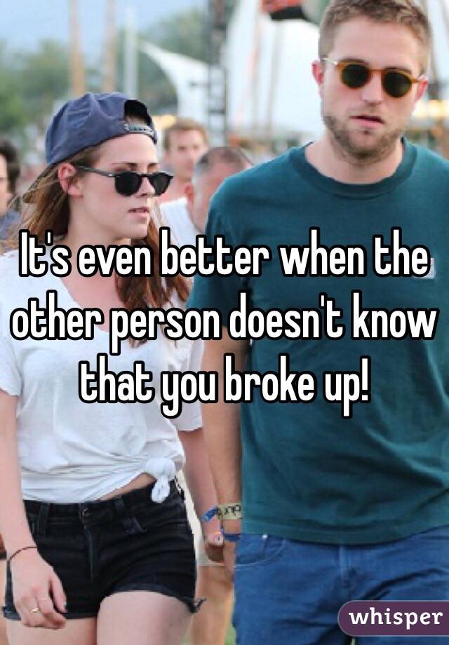 It's even better when the other person doesn't know that you broke up!