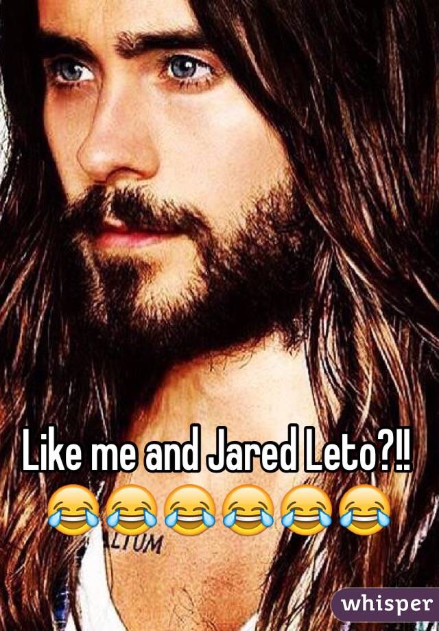 Like me and Jared Leto?!! 😂😂😂😂😂😂